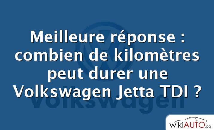 Meilleure réponse : combien de kilomètres peut durer une Volkswagen Jetta TDI ?